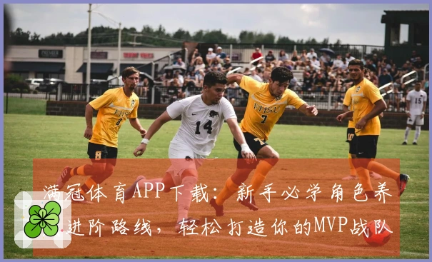 满冠体育APP下载：新手必学角色养成进阶路线，轻松打造你的MVP战队