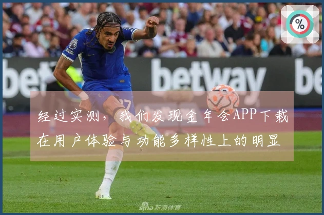 经过实测，我们发现金年会APP下载在用户体验与功能多样性上的明显优势
