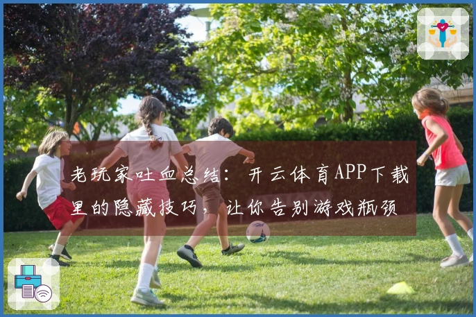 老玩家吐血总结：开云体育APP下载里的隐藏技巧，让你告别游戏瓶颈期