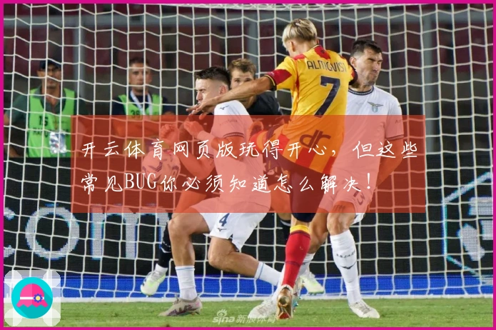 开云体育网页版玩得开心，但这些常见BUG你必须知道怎么解决！