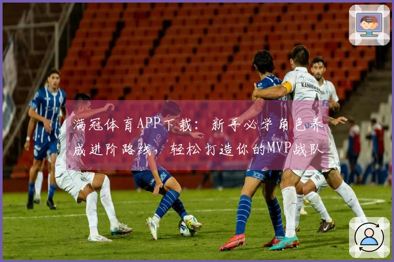 满冠体育APP下载：新手必学角色养成进阶路线，轻松打造你的MVP战队