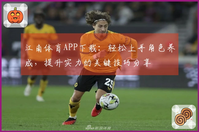 江南体育APP下载：轻松上手角色养成，提升实力的关键技巧分享
