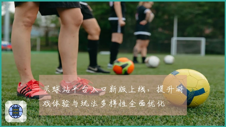 买球站平台入口新版上线，提升游戏体验与玩法多样性全面优化