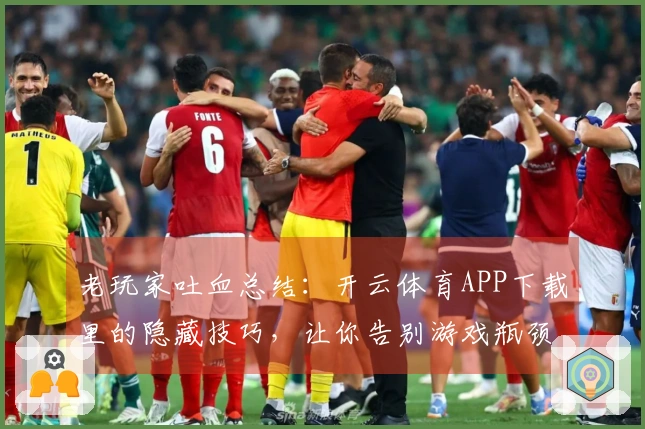 老玩家吐血总结：开云体育APP下载里的隐藏技巧，让你告别游戏瓶颈期