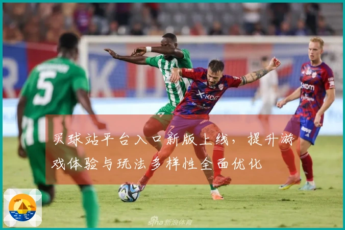 买球站平台入口新版上线，提升游戏体验与玩法多样性全面优化